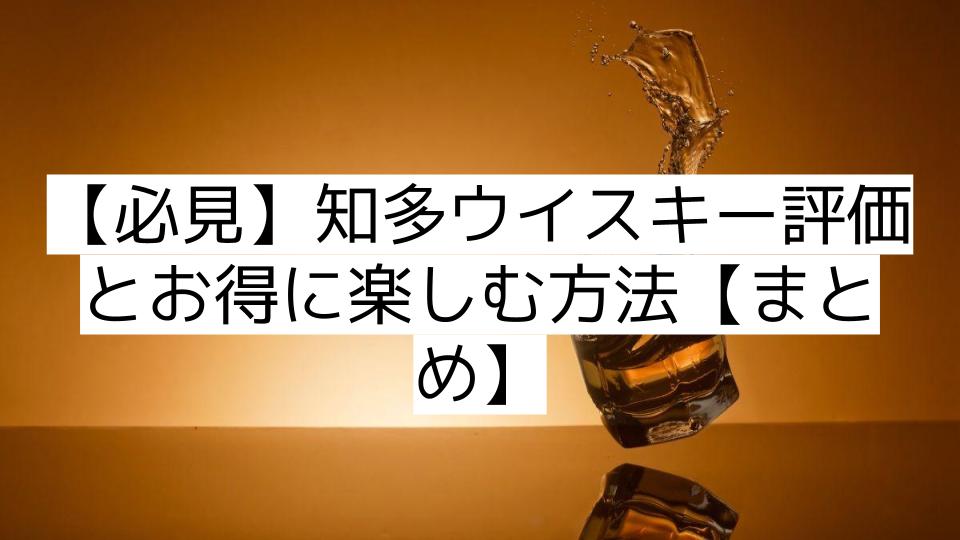 【必見】知多ウイスキー評価とお得に楽しむ方法【まとめ】